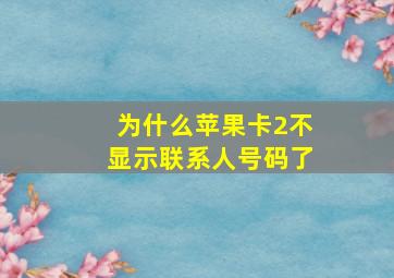 为什么苹果卡2不显示联系人号码了