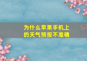 为什么苹果手机上的天气预报不准确