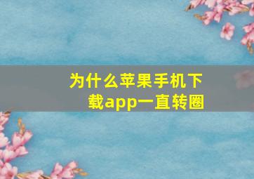 为什么苹果手机下载app一直转圈