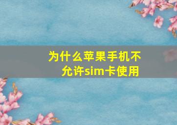 为什么苹果手机不允许sim卡使用