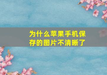 为什么苹果手机保存的图片不清晰了