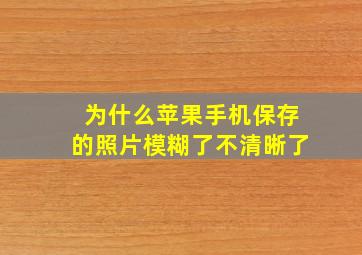 为什么苹果手机保存的照片模糊了不清晰了