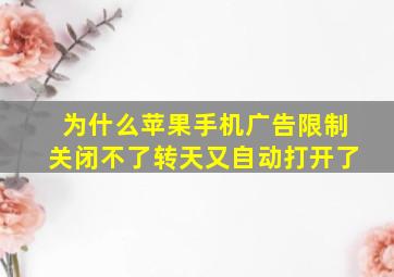 为什么苹果手机广告限制关闭不了转天又自动打开了