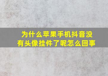 为什么苹果手机抖音没有头像挂件了呢怎么回事