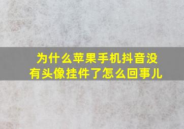 为什么苹果手机抖音没有头像挂件了怎么回事儿