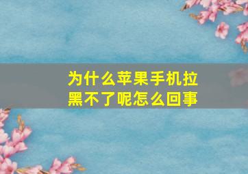 为什么苹果手机拉黑不了呢怎么回事