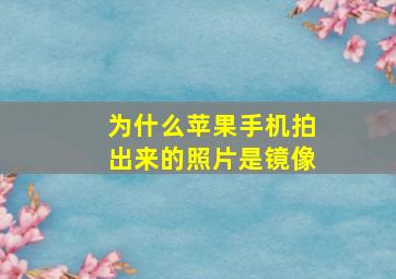 为什么苹果手机拍出来的照片是镜像