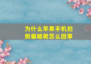 为什么苹果手机拍照偏暗呢怎么回事