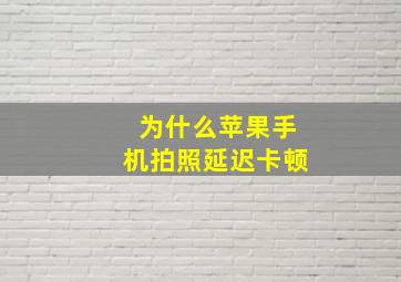 为什么苹果手机拍照延迟卡顿