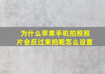 为什么苹果手机拍照照片会反过来拍呢怎么设置