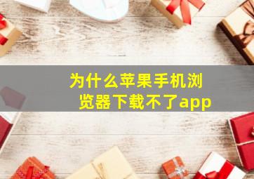 为什么苹果手机浏览器下载不了app