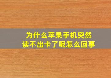 为什么苹果手机突然读不出卡了呢怎么回事