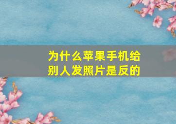 为什么苹果手机给别人发照片是反的