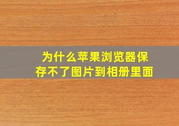 为什么苹果浏览器保存不了图片到相册里面