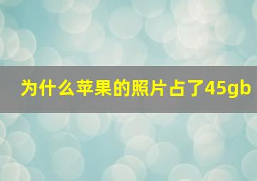 为什么苹果的照片占了45gb