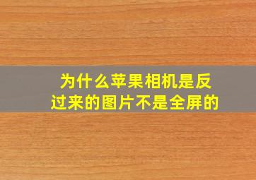 为什么苹果相机是反过来的图片不是全屏的