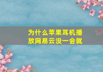 为什么苹果耳机播放网易云没一会就