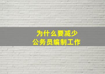 为什么要减少公务员编制工作