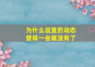 为什么设置的动态壁纸一会就没有了