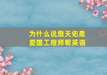 为什么说詹天佑是爱国工程师呢英语