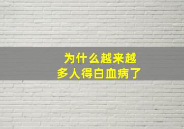 为什么越来越多人得白血病了