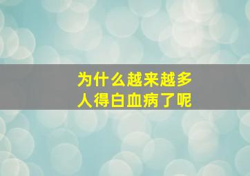 为什么越来越多人得白血病了呢