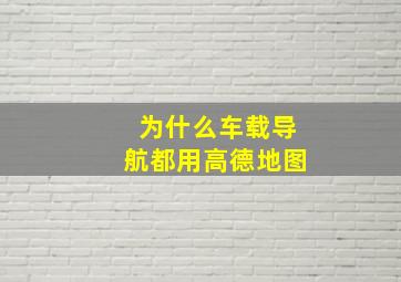 为什么车载导航都用高德地图