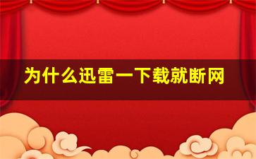 为什么迅雷一下载就断网