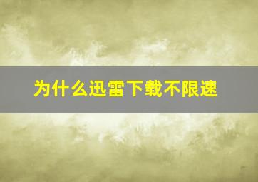 为什么迅雷下载不限速