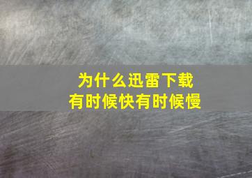 为什么迅雷下载有时候快有时候慢