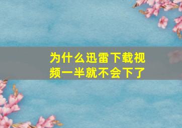 为什么迅雷下载视频一半就不会下了