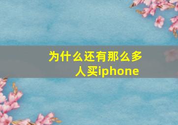 为什么还有那么多人买iphone