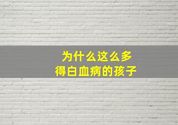 为什么这么多得白血病的孩子