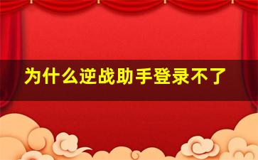 为什么逆战助手登录不了