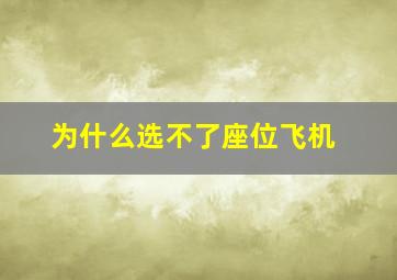 为什么选不了座位飞机