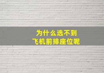 为什么选不到飞机前排座位呢