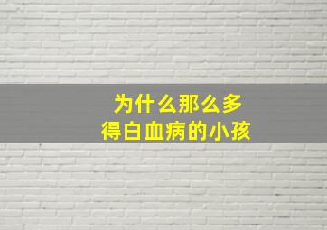 为什么那么多得白血病的小孩