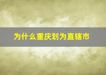 为什么重庆划为直辖市