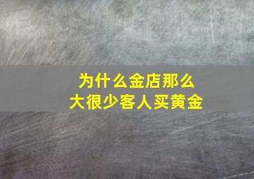 为什么金店那么大很少客人买黄金