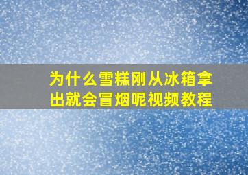 为什么雪糕刚从冰箱拿出就会冒烟呢视频教程