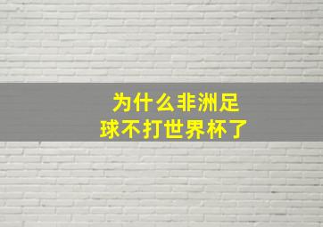 为什么非洲足球不打世界杯了