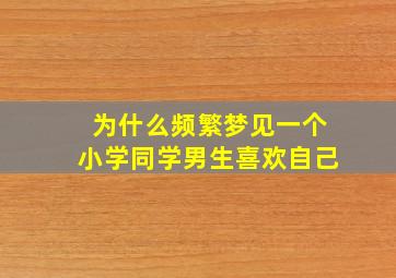 为什么频繁梦见一个小学同学男生喜欢自己