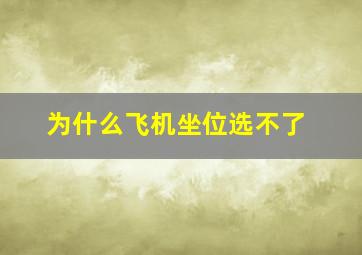 为什么飞机坐位选不了