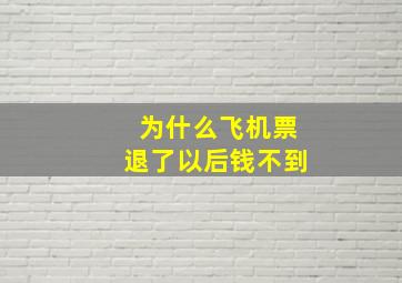 为什么飞机票退了以后钱不到