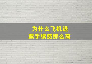 为什么飞机退票手续费那么高