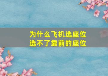 为什么飞机选座位选不了靠前的座位