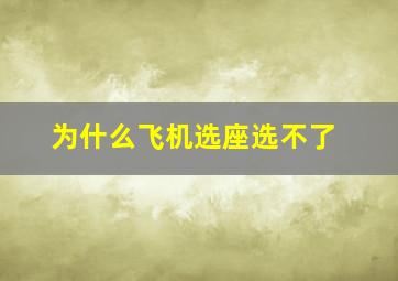 为什么飞机选座选不了