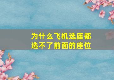 为什么飞机选座都选不了前面的座位