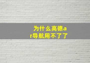 为什么高德ar导航用不了了