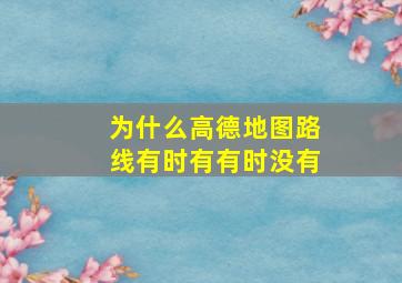 为什么高德地图路线有时有有时没有